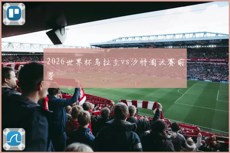 2026世界杯乌拉圭vs沙特淘汰赛前景