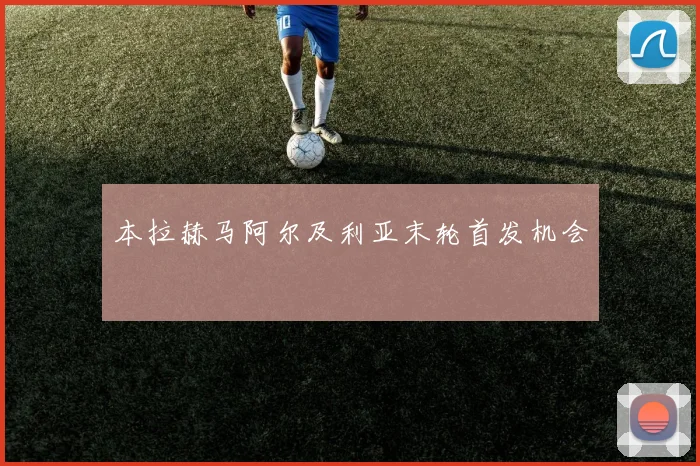 本拉赫马阿尔及利亚末轮首发机会