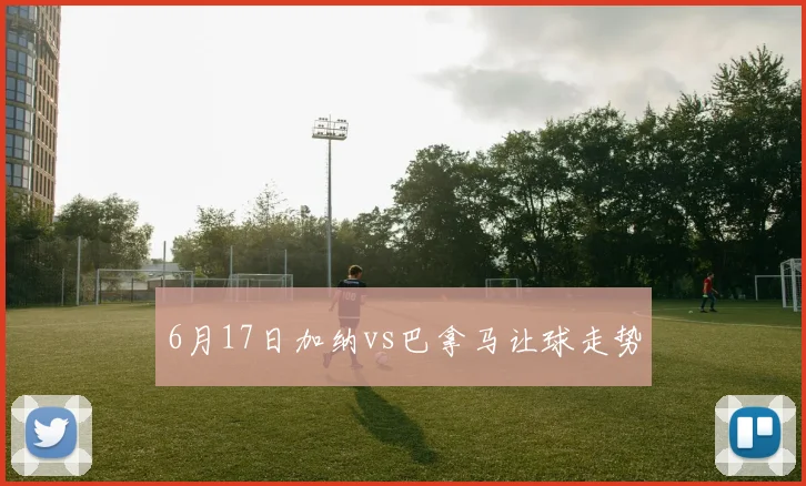 6月17日加纳vs巴拿马让球走势