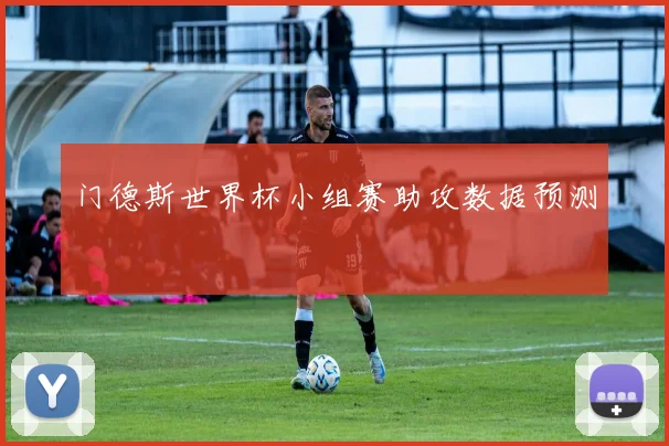 门德斯世界杯小组赛助攻数据预测