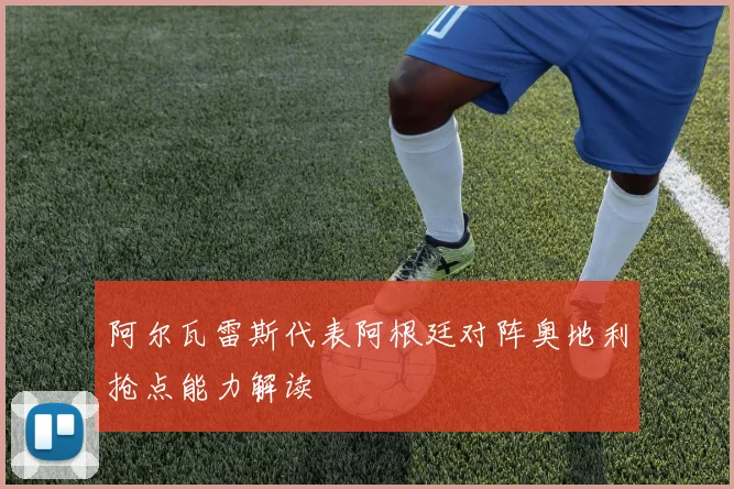 阿尔瓦雷斯代表阿根廷对阵奥地利抢点能力解读