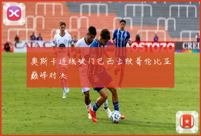奥斯卡连线破门巴西击败哥伦比亚巅峰对决