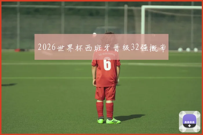 2026世界杯西班牙晋级32强概率