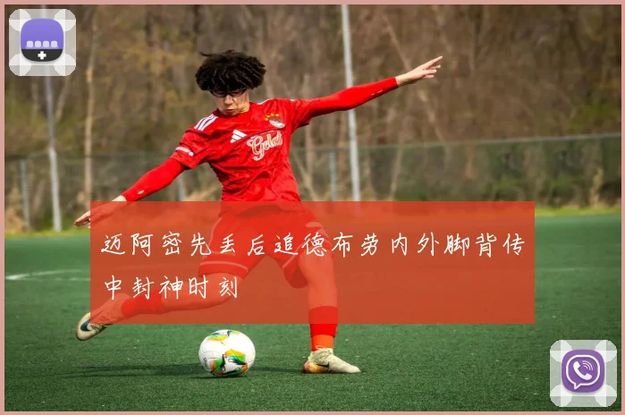 迈阿密先丢后追德布劳内外脚背传中封神时刻