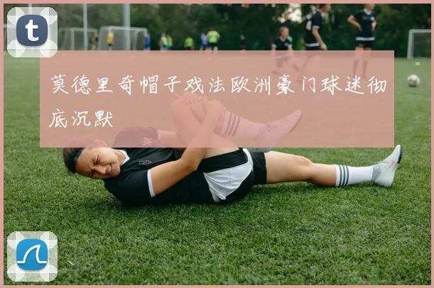 莫德里奇帽子戏法欧洲豪门球迷彻底沉默