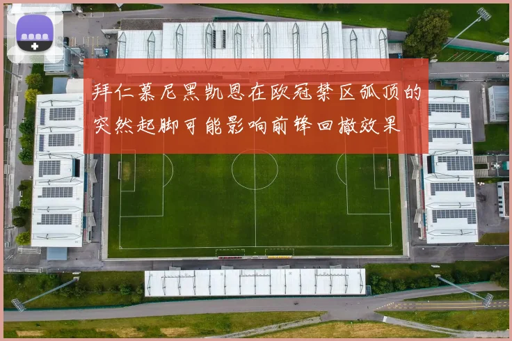 拜仁慕尼黑凯恩在欧冠禁区弧顶的突然起脚可能影响前锋回撤效果