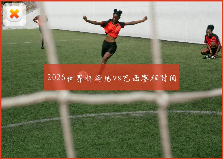 2026世界杯海地vs巴西赛程时间