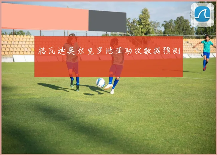 格瓦迪奥尔克罗地亚助攻数据预测