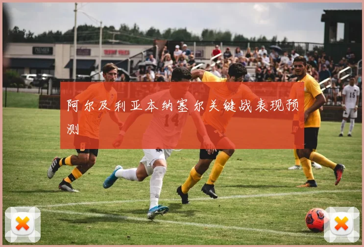 阿尔及利亚本纳塞尔关键战表现预测