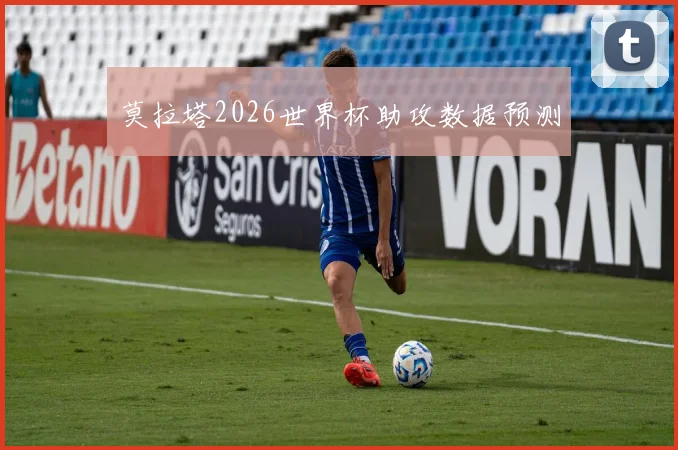 莫拉塔2026世界杯助攻数据预测