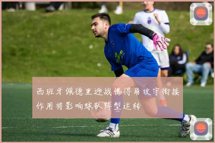 西班牙佩德里迎战佛得角攻守衔接作用将影响球队阵型运转