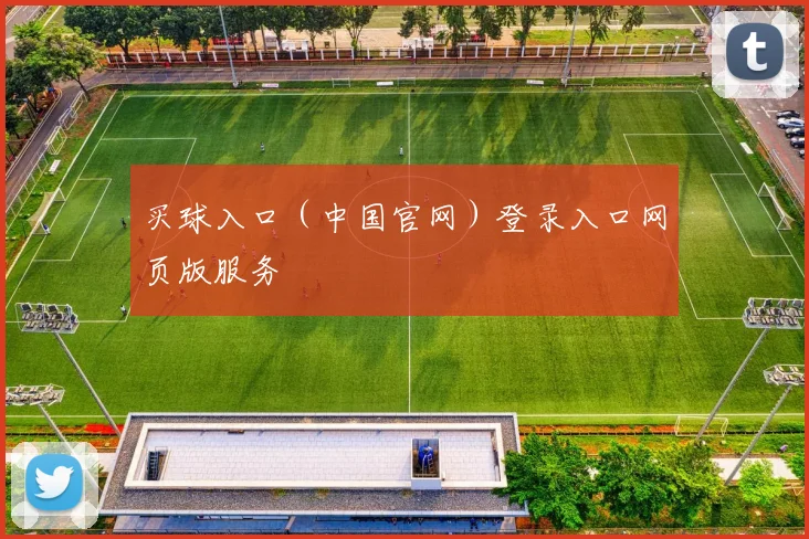 买球入口(中国官网)登录入口网页版服务