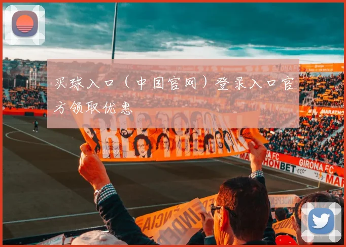 买球入口(中国官网)登录入口官方领取优惠