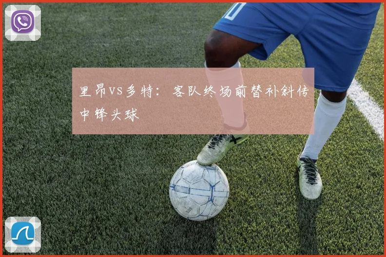 里昂vs多特：客队终场前替补斜传中锋头球