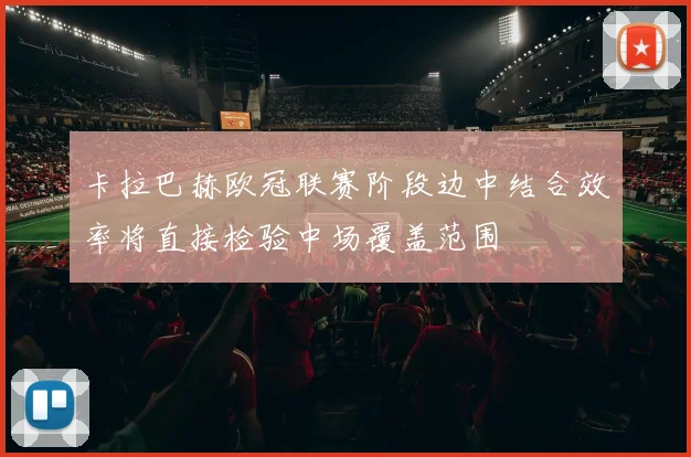 卡拉巴赫欧冠联赛阶段边中结合效率将直接检验中场覆盖范围