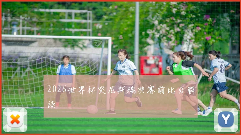 2026世界杯突尼斯瑞典赛前比分解读