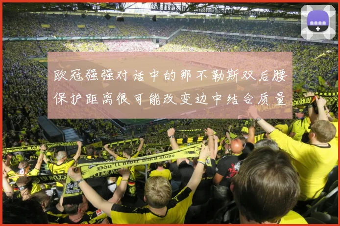 欧冠强强对话中的那不勒斯双后腰保护距离很可能改变边中结合质量
