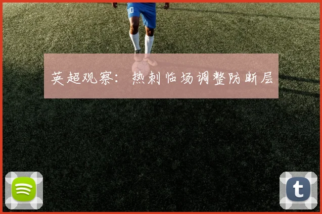 英超观察:热刺临场调整防断层