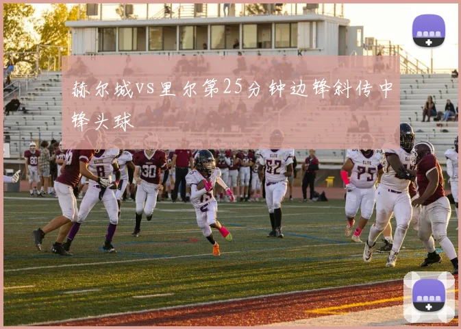 赫尔城vs里尔第25分钟边锋斜传中锋头球