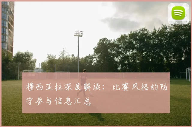 穆西亚拉深度解读：比赛风格的防守参与信息汇总
