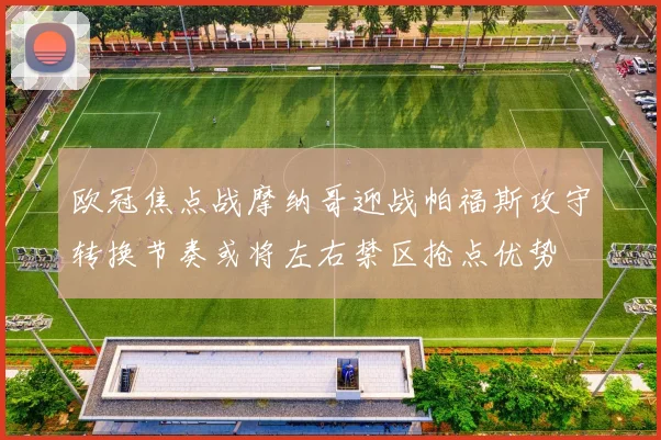欧冠焦点战摩纳哥迎战帕福斯攻守转换节奏或将左右禁区抢点优势