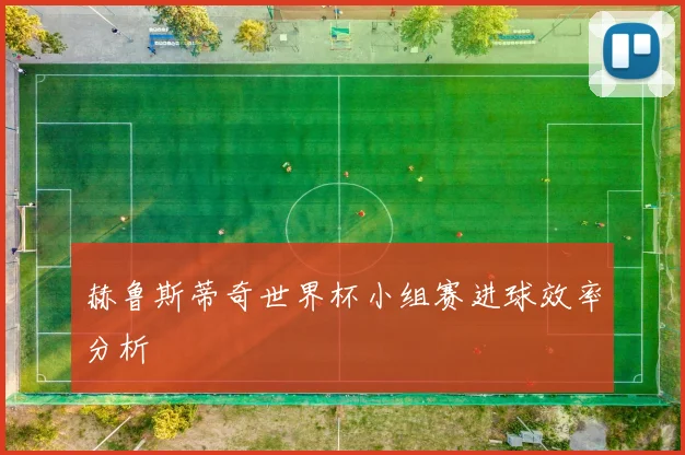 赫鲁斯蒂奇世界杯小组赛进球效率分析