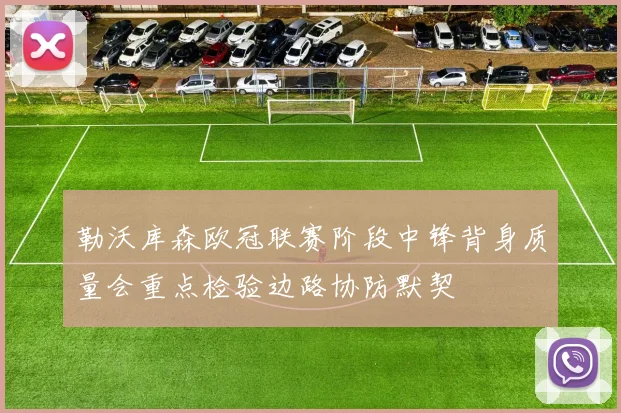 勒沃库森欧冠联赛阶段中锋背身质量会重点检验边路协防默契