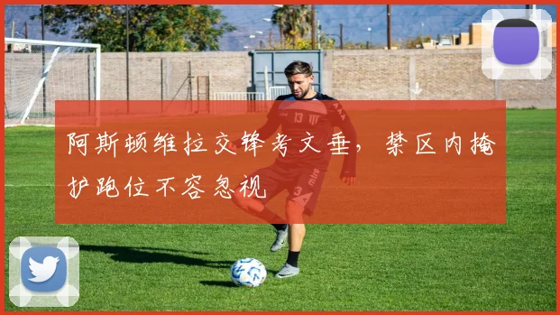 阿斯顿维拉交锋考文垂，禁区内掩护跑位不容忽视