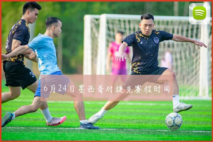 6月24日墨西哥对捷克赛程时间