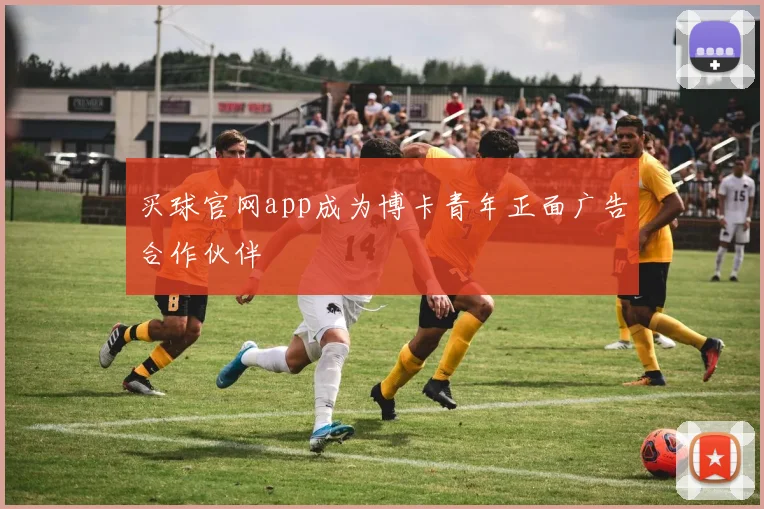 买球官网app成为博卡青年正面广告合作伙伴