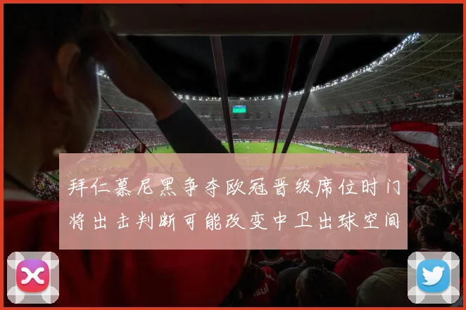 拜仁慕尼黑争夺欧冠晋级席位时门将出击判断可能改变中卫出球空间